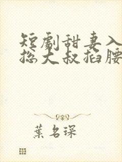 短剧甜妻入怀霸总大叔掐腰宠封面