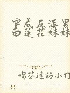 穿成反派男主的白莲花妹妹