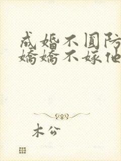 成婚不圆防重生娇娇不嫁他急了免费阅读
