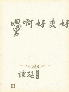 嗯啊好爽好棒男男