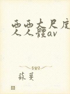 西西大尺度美軳人人体av