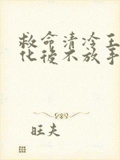 救命清冷王爷黑化后不放手免费阅读