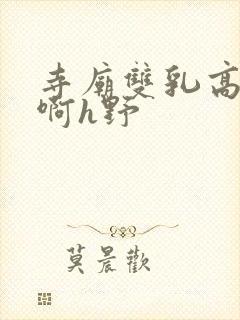 寺庙双乳高耸嗯啊h野