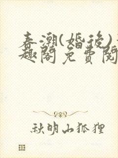 春潮(婚后)笔趣阁免费阅读