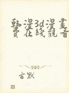 韩漫3d漫画免费在线观看