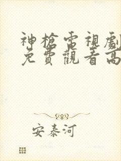 神枪电视剧全集免费观看高清完整版