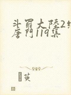 斗罗大陆2绝世唐门119集
