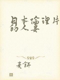 日本伦理片隔壁的人妻