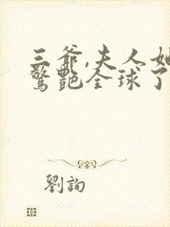 三爷,夫人她又惊艳全球了免费