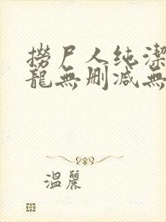 捞尸人纯洁滴小龙无删减无错版