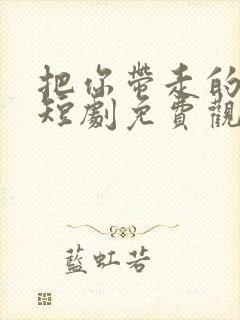 把你带走的晴天短剧免费观看