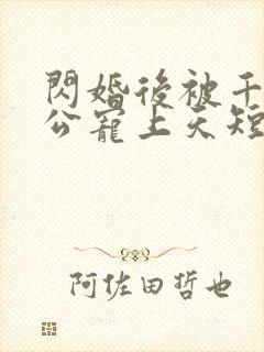 闪婚后被千亿老公宠上天短剧全集大结局