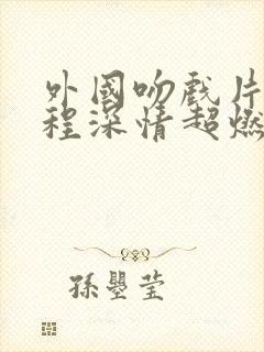 外国吻戏片段全程深情超燃