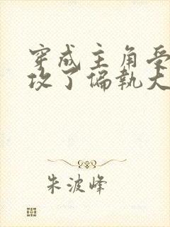 穿成主角受后我攻了偏执大佬免费阅读封面