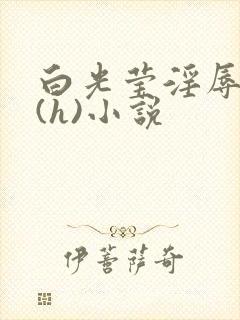 白光莹淫辱日记(h)小说
