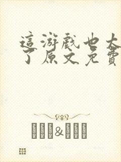 这游戏也太真实了原文免费阅读