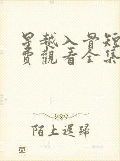 星越入骨短剧免费观看全集完整版