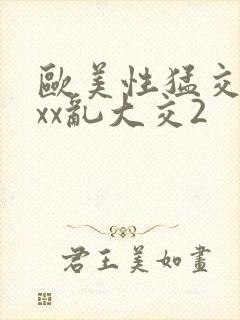 欧美性猛交xxxx乱大交2
