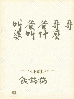 叫爸爸哥哥的老婆叫什么