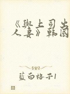 《与上司出轨的人妻》韩国