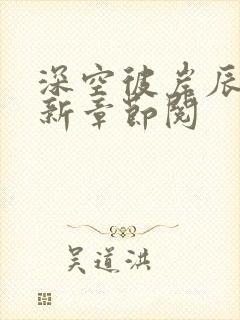 深空彼岸辰东最新章节阅