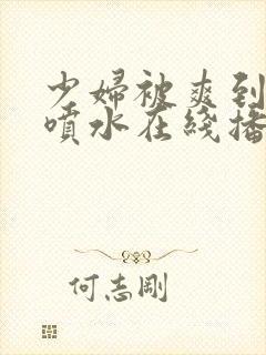 少妇被爽到高潮喷水在线播放