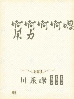 啊啊啊啊嗯嗯哦用力