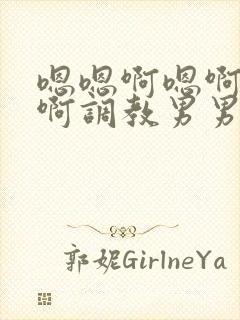 嗯嗯啊嗯啊嗯啊啊调教男男全肉