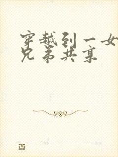 穿越到一女多男兄弟共享