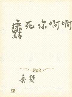 操死你啊啊啊快点