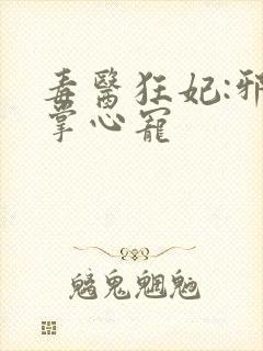 毒医狂妃:邪王掌心宠封面