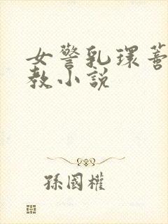 女警乳环蒂环调教小说