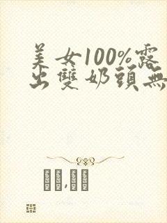 美女100%露出双奶头无遮挡