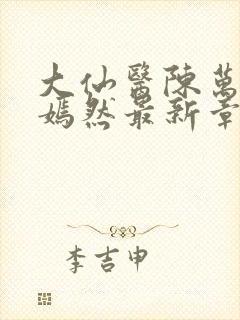 大仙医陈万里唐嫣然最新章节列表