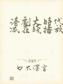 港剧大时代无删减在线播放粤语