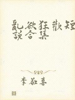 乱欲狂欢短篇小说合集
