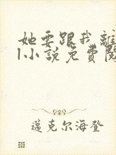 她要跟我离婚gl小说免费阅读