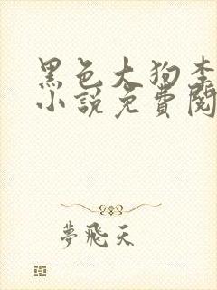 黑色大狗李淑敏小说免费阅读