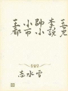 王小帅李玉芬的都市小说免费阅读