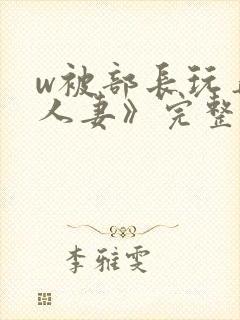 w被部长玩弄的人妻》完整版