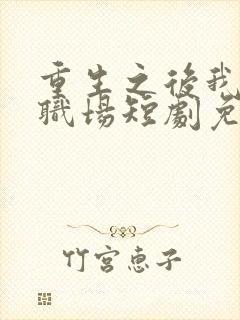 重生之后我玩转职场短剧免费观看