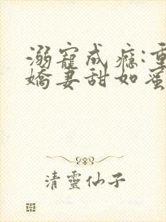 溺宠成瘾:重生娇妻甜如蜜