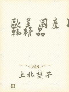 欧美 国产 日韩精品