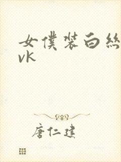 女仆装白丝调教vk