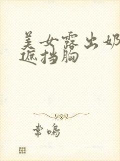 美女露出奶头无遮挡胸