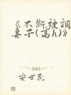 《不断被调教的妻子(高h)》