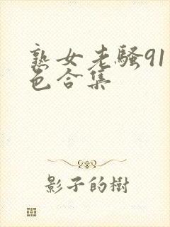 熟女老骚91九色合集
