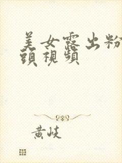 美女露出粉嫩奶头视频