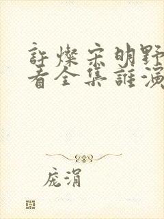 许灿宋明野免费看全集谁演的