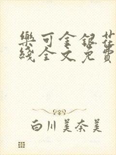 乐可金银花露在线全文免费阅读笔趣阁冷门书